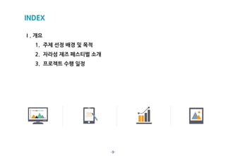 -3-
INDEX
Ⅰ. 개요
1. 주제 선정 배경 및 목적
2. 자라섬 재즈 페스티벌 소개
3. 프로젝트 수행 일정
 