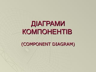 ДДІІАГРАМИАГРАМИ
КОМПОНЕНТІВКОМПОНЕНТІВ
((COMPONENT DIAGRAM)COMPONENT DIAGRAM)
 