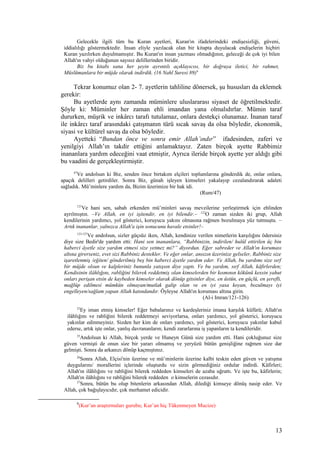 Gelecekle ilgili tüm bu Kuran ayetleri, Kuran'ın ifadelerindeki endişesizliği, güveni,
iddialılığı göstermektedir. İnsan eliyle yazılacak olan bir kitapta duyulacak endişelerin hiçbiri
Kuran yazılırken duyulmamıştır. Bu Kuran'ın insan yazması olmadığının, geleceği de çok iyi bilen
Allah'ın vahyi olduğunun sayısız delillerinden biridir.
Biz bu kitabı sana her şeyin ayrıntılı açıklayıcısı, bir doğruya iletici, bir rahmet,
Müslümanlara bir müjde olarak indirdik. (16 Nahl Suresi 89)6
Tekrar konumuz olan 2- 7. ayetlerin tahliline dönersek, şu hususları da eklemek
gerekir:
Bu ayetlerde aynı zamanda müminlere uluslararası siyaset de öğretilmektedir.
Şöyle ki: Müminler her zaman ehli imandan yana olmalıdırlar. Mümin taraf
dururken, müşrik ve inkârcı tarafı tutulamaz, onlara destekçi olunamaz. İnanan taraf
ile inkârcı taraf arasındaki çatışmanın türü sıcak savaş da olsa böyledir, ekonomik,
siyasi ve kültürel savaş da olsa böyledir.
Ayetteki “Bundan önce ve sonra emir Allah’ındır” ifadesinden, zaferi ve
yenilgiyi Allah’ın takdir ettiğini anlamaktayız. Zaten birçok ayette Rabbimiz
inananlara yardım edeceğini vaat etmiştir, Ayrıca ileride birçok ayette yer aldığı gibi
bu vaadini de gerçekleştirmiştir.
47
Ve andolsun ki Biz, senden önce birtakım elçileri toplumlarına gönderdik de, onlar onlara,
apaçık delilleri getirdiler. Sonra Biz, günah işleyen kimseleri yakalayıp cezalandırarak adaleti
sağladık. Mü’minlere yardım da, Bizim üzerimize bir hak idi.
(Rum/47)
121
Ve hani sen, sabah erkenden mü’minleri savaş mevzilerine yerleştirmek için ehlinden
ayrılmıştın. –Ve Allah, en iyi işitendir, en iyi bilendir.– 122
O zaman sizden iki grup, Allah
kendilerinin yardımcı, yol gösterici, koruyucu yakını olmasına rağmen bozulmaya yüz tutmuştu. –
Artık inananlar, yalnızca Allah'a işin sonucunu havale etsinler!–
123-127
Ve andolsun, sizler güçsüz iken, Allah, kendinize verilen nimetlerin karşılığını ödersiniz
diye size Bedir'de yardım etti: Hani sen inananlara, “Rabbinizin, indirilen/ hulûl ettirilen üç bin
haberci âyetle size yardım etmesi size yetmez mi?” diyordun. Eğer sabreder ve Allah'ın koruması
altına girerseniz, evet sizi Rabbiniz destekler. Ve eğer onlar, ansızın üzerinize gelseler, Rabbiniz size
işaretlenmiş /eğiten/ gönderilmiş beş bin haberci âyetle yardım eder. Ve Allah, bu yardımı size sırf
bir müjde olsun ve kalpleriniz bununla yatışsın diye yaptı. Ve bu yardım, sırf Allah, kâfirlerden;
Kendisinin ilâhlığını, rabliğini bilerek reddetmiş olan kimselerden bir kısmının kökünü kessin yahut
onları perişan etsin de kaybeden kimseler olarak dönüp gitsinler diye, en üstün, en güçlü, en şerefli,
mağlûp edilmesi mümkün olmayan/mutlak galip olan ve en iyi yasa koyan, bozulmayı iyi
engelleyen/sağlam yapan Allah katındandır. Öyleyse Allah'ın koruması altına girin.
(Al-i Imran/121-126)
23
Ey iman etmiş kimseler! Eğer babalarınız ve kardeşleriniz imana karşılık küfürü; Allah'ın
ilâhlığını ve rabliğini bilerek reddetmeyi seviyorlarsa, onları yardımcı, yol gösterici, koruyucu
yakınlar edinmeyiniz. Sizden her kim de onları yardımcı, yol gösterici, koruyucu yakınlar kabul
ederse, artık işte onlar, yanlış davrananların; kendi zararlarına iş yapanların ta kendileridir.
25
Andolsun ki Allah, birçok yerde ve Huneyn Günü size yardım etti. Hani çokluğunuz size
güven vermişti de onun size bir yararı olmamış ve yeryüzü bütün genişliğine rağmen size dar
gelmişti. Sonra da arkanızı dönüp kaçmıştınız.
26
Sonra Allah, Elçisi'nin üzerine ve mü’minlerin üzerine kalbi teskin eden güven ve yatışma
duygularını/ morallerini içlerinde oluşturdu ve sizin görmediğiniz ordular indirdi. Kâfirleri;
Allah'ın ilâhlığını ve rabliğini bilerek reddeden kimseleri de azaba uğrattı. Ve işte bu, kâfirlerin;
Allah'ın ilâhlığını ve rabliğini bilerek reddeden o kimselerin cezasıdır.
27
Sonra, bütün bu olup bitenlerin arkasından Allah, dilediği kimseye dönüş nasip eder. Ve
Allah, çok bağışlayıcıdır, çok merhamet edicidir.
6
(Kur’an araştırmaları gurubu; Kur’an hiç Tükenmeyen Mucize)
13
 