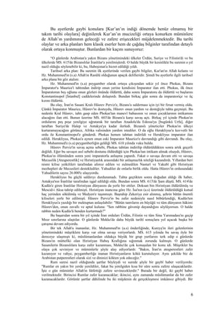 Bu ayetlerde gaybi konulara [Kur’an’ın indiği dönemde henüz olmamış bir
takım tarihi olaylara] değinilerek Kur’an’ın mucizeliği ortaya konurken müminlere
de Allah’ın yardımının geleceği ve zafere erişecekleri müjdelenmektedir. Bu tarihi
olaylar ve arka planları hem klasik eserler hem de çağdaş bilginler tarafından detaylı
olarak ortaya konmuştur. Bunlardan bir kaçını sunuyoruz:
“O günlerde Arabistan'a yakın Bizans yönetimindeki ülkeler Ürdün, Suriye ve Filistin'di ve bu
ülkelerde MS. 615'de Bizanslılar İranlılar'a yenilmişlerdi. O halde büyük bir kesinlikle bu surenin o yıl
nazil olduğu söylenebilir ki, bu, Habeşistan'a hicret edildiği yıldı.
Tarihsel arka plan: Bu surenin ilk ayetlerinde verilen gaybi bilgiler, Kur'an'ın Allah kelamı ve
Hz. Muhammed'in (s.a) Allah'ın Rasûlü olduğunun apaçık delilleridir. Şimdi bu ayetlerle ilgili tarihsel
arka plana bir göz atalım:
Hz. Muhammed'in (s.a) peygamber olarak ortaya çıkışından sekiz yıl önce Phokas, Bizans
İmparator'u Maurice'i tahtından indirip onun yerine kendisini İmparator ilan etti. Phokas, ilk önce
İmparatorun beş oğlunu onun gözleri önünde öldürttü, daha sonra İmparatoru da öldürttü ve başlarını
Konstantinopol [İstanbul] caddelerinde dolaştırdı. Bundan birkaç gün sonra da imparatoriçe ve üç
kızını öldürttü.
Bu olay, İran'ın Sasani Kralı Hüsrev Perviz'e, Bizans'a saldırması için iyi bir fırsat vermiş oldu.
Çünkü İmparator Maurice, Hüsrev'in dostuydu, Hüsrev onun yardım ve desteğiyle tahta geçmişti. Bu
nedenle Kral Hüsrev, tahtı gasp eden Phokas'tan manevî babasının ve onun çocuklarının intikamını
alacağını ilan etti. Bunun üzerine MS. 603'de Bizans'a karşı savaş açtı. Birkaç yıl içinde Phokas'ın
ordularını peş peşe yenilgiye uğratarak bir taraftan Anadolu'da Edessa'ya [bugünkü Urfa], diğer
taraftan Suriye'de Halep ve Antakya'ya kadar ilerledi. Bizanslı yöneticiler Phokas'ın ülkeyi
kurtaramayacağını görünce, Afrika valisinden yardım istediler. O da oğlu Herakliyus'u kuvvetli bir
ordu ile Konstantinopol'e gönderdi. Phokas hemen tahttan indirildi ve Herakliyus imparator ilan
edildi. Herakliyus, Phokas'a aynen onun eski İmparator Maurice'e davrandığı gibi davrandı. Bu olay,
Hz. Muhammed'e (s.a) peygamberliğin geldiği MS. 610 yılında vuku buldu.
Hüsrev Perviz'in savaş açma sebebi, Phokas tahttan indirilip öldürüldükten sonra artık geçerli
değildi. Eğer bu savaşın asıl sebebi dostunu öldürdüğü için Phokas'tan intikam almak olsaydı, Hüsrev,
Phokas'ın ölümünden sonra yeni imparatorla anlaşma yapardı. Fakat o savaşa devam etti ve savaşa
Mecusilik [Ateşperestlik] ve Hıristiyanlık arasındaki bir anlaşmazlık niteliği kazandırdı. Yıllardan beri
resmi kilise yetkilileri tarafından aforoz edilen ve zulmedilen Nasturî ve Yakubî gibi Hıristiyan
mezhepleri de Mecusileri desteklediler. Yahudiler de onlarla birlik oldu. Hatta Hüsrev'in ordusundaki
Yahudilerin sayısı 26.000'e ulaşıyordu.
Herakliyus bu güçlü saldırıyı durduramadı. Tahta geçtikten sonra doğudan aldığı ilk haber,
Antakya'nın İranlılar tarafından işgal edildiği oldu. Bundan sonra MS. 613'de Şam düştü. MS. 614'de
Kudüs'e giren İranlılar Hıristiyan dünyasını da yerle bir ettiler. Doksan bin Hıristiyan öldürülmüş ve
Mescid-i Aksa tahrip edilmişti. Hıristiyan inancına göre Hz. İsa'nın (a.s) üzerinde öldürüldüğü kutsal
haç yerinden sökülmüş ve Medyen'e taşınmıştı. Başrahip Zekeriya esir alınmış, şehrin bütün önemli
kiliseleri yerle bir edilmişti. Hüsrev Perviz'in bu zafer nedeniyle nasıl böbürlendiği, Kudüs'ten
Herakliyus'a yazdığı bir mektuptan anlaşılabilir: "Bütün tanrıların en büyüğü ve tüm dünyanın hâkimi
Hüsrev'den, onun zavallı ve aptal kuluna: "Sen rabbine güvenip dayandığını söylüyorsun. O halde
rabbin neden Kudüs'ü benden kurtarmadı?"
Bu başarıdan sonra bir yıl içinde İran orduları Ürdün, Filistin ve tüm Sina Yarımadası'nı geçip
Mısır sınırlarına ulaştılar. O günlerde Mekke'de daha büyük tarihî sonuçlara yol açacak başka bir
çatışma devam ediyordu.
Bir tek Allah'a inananlar, Hz. Muhammed'in (a.s) önderliğinde, Kureyş'in ileri gelenlerinin
yönetimindeki müşriklere karşı var olma savaşı veriyorlardı. MS. 615 yılında bu savaş öyle bir
dereceye ulaşmıştı ki, müslümanlardan oldukça büyük bir grup yurtlarını terk edip o günlerde
Bizans'ın müttefiki olan Hıristiyan Habeş Krallığına sığınmak zorunda kalmıştı. O günlerde
Sasanilerin Bizanslılara karşı zafer kazanması, Mekke'de çok konuşulan bir konu idi. Müşrikler bu
olaya çok seviniyor ve müminlerle şöyle alay ediyorlardı: "Bakın, İran'ın ateşperestleri zafer
kazanıyor ve vahye, peygamberliğe inanan Hıristiyanların kökü kurutuluyor. Aynı şekilde biz de
Arabistan putperestleri olarak sizi ve dininizi kökten yok edeceğiz."
Rum suresi nazil olduğunda şartlar böyleydi ve surede şöyle bir gaybî haber veriliyordu:
"Rumlar en yakın bir yerde yenildiler, fakat bu yenilgiden kısa bir süre sonra zafere ulaşacaklardır.
İşte o gün müminler Allah'ın lütfettiği zafere sevineceklerdir." Burada bir değil, iki gaybî haber
verilmektedir. Birincisi Rumlar zafer kazanacaklar; ikincisi, aynı zamanda müslümanlar da bir zafer
kazanacaklardır. Görünür şartlar dâhilinde bu iki müjdenin de gerçekleşmesi imkânsız gibiydi. Bir
6
 
