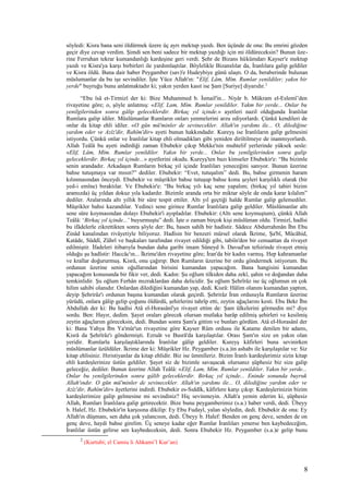 söyledi: Kisra bana seni öldürmek üzere üç ayrı mektup yazdı. Ben üçünde de ona: Bu emrini gözden
geçir diye cevap verdim. Şimdi sen beni sadece bir mektup yazdığı için mi öldüreceksin? Bunun üze-
rine Ferruhan tekrar kumandanlığı kardeşine geri verdi. Şehr de Bizans hükümdarı Kayser'e mektup
yazdı ve Kisra'ya karşı birbirleri ile yardımlaştılar. Böylelikle Bizanslılar da, İranlılara galip geldiler
ve Kisra öldü. Buna dair haber Peygamber (sav)'e Hudeybiye günü ulaştı. O da, beraberinde bulunan
müslumanlar da bu işe sevindiler. İşte Yüce Allah'ın: "Elif, Lâm, Mîm. Rumlar yenildiler; yakın bir
yerde" buyruğu bunu anlatmaktadır ki; yakın yerden kasıt ise Şam [Suriye] diyarıdır.2
“Ebu îsâ et-Tirmizî der ki: Bize Muhammed b. İsmail'in... Niyâr b. Mükram el-Eslemî’den
rivayetine göre; o, şöyle anlatmış: «Elif, Lam, Mîm. Rumlar yenildiler. Yakm bir yerde... Onlar bu
yenilgilerinden sonra gâlip geleceklerdir. Birkaç yıl içinde.» ayetleri nazil olduğunda İranlılar
Rumlara galip idiler. Müslümanlar Rumların onları yenmelerini arzu ediyorlardı. Çünkü kendileri de
onlar da kitap ehli idiler. «O gün mü'minler de sevinecekler. Allah'ın yardımı ile... O, dilediğine
yardım eder ve Azîz'dir, Rahîm'dir» ayeti bunun hakkındadır. Kureyş ise İranlıların galip gelmesini
istiyordu. Çünkü onlar ve İranlılar kitap ehli olmadıkları gibi yeniden diriltilmeye de inanmıyorlardı.
Allah Teâlâ bu ayeti indirdiği zaman Ebubekir çıkıp Mekke'nin muhtelif yerlerinde yüksek sesle:
«Elif, Lâm, Mîm. Rumlar yenildiler. Yakın bir yerde... Onlar bu yenilgilerinden sonra galip
geleceklerdir. Birkaç yıl içinde...» ayetlerini okudu. Kureyş'ten bazı kimseler Ebubekir'e: “Bu bizimle
senin arandadır. Arkadaşın Rumların birkaç yıl içinde İranlıları yeneceğini sanıyor. Bunun üzerine
bahse tutuşmaya var mısın?” dediler. Ebubekir: “Evet, tutuşalım” dedi. Bu, bahse girmenin haram
kılınmasından önceydi. Ebubekir ve müşrikler bahse tutuşup bahse konu şeyleri karşılıklı olarak (bir
yed-i emîne) bıraktılar. Ve Ebubekir'e: “Bu birkaç yılı kaç sene yapalım; (birkaç yıl tabiri bizim
aramızda) üç yıldan dokuz yıla kadardır. Bizimle aranda orta bir miktar söyle de onda karar kılalım”
dediler. Aralarında altı yıllık bir süre tespit ettiler. Altı yıl geçtiği halde Rumlar galip gelemediler.
Müşrikler bahsi kazandılar. Yedinci sene girince Rumlar İranlılara galip geldiler. Müslümanlar altı
sene süre koymasından dolayı Ebubekir'i ayıpladılar. Ebubekir: (Altı sene koymuştum), çünkü Allah
Teâlâ: ‘Birkaç yıl içinde...’ buyurmuştu” dedi. İşte o zaman birçok kişi müslüman oldu. Tirmizî, hadîsi
bu ifâdelerle zikrettikten sonra şöyle der: Bu, hasen sahîh bir hadîstir. Sâdece Abdurrahmân İbn Ebu
Zinâd kanalından rivâyetiyle biliyoruz. Hadîsin bir benzeri mürsel olarak İkrime, Şa'bî, Mücâhid,
Katâde, Süddî, Zührî ve başkaları tarafından rivayet edildiği gibi, tabiîn'den bir cemaattan da rivayet
edilmiştir. İfadeleri itibarıyla bundan daha garibi imam Süneyd b. Davud'un tefsirinde rivayet etmiş
olduğu şu hadîstir: Haccâc'ın... İkrime'den rivayetine göre; İran'da bir kadın varmış. Hep kahramanlar
ve krallar doğururmuş. Kisrâ, onu çağırıp: Ben Rumların üzerine bir ordu göndermek istiyorum. Bu
ordunun üzerine senin oğullarından birisini kumandan yapacağım. Bana hangisini kumandan
yapacağım konusunda bir fikir ver, dedi. Kadın: Şu oğlum tilkiden daha zekî, şahin ve doğandan daha
temkinlidir. Şu oğlum Ferhân mızraklardan daha delicidir. Şu oğlum Şehrîrâz ise üç oğlumun en çok
hilim sahibi olanıdır. Onlardan dilediğini kumandan yap, dedi. Kisrâ: Hâlim olanını kumandan yaptım,
deyip Şehrirâz'ı ordunun başına kumandan olarak geçirdi. Şehrirâz İran ordusuyla Rumların üzerine
yürüdü, onlara gâlip gelip çoğunu öldürdü, şehirlerini tahrîp etti, zeytin ağaçlarını kesti. Ebu Bekr İbn
Abdullah der ki: Bu hadîsi Atâ el-Horasânî'ye rivayet ettim de: Şam ülkelerini görmedin mi? diye
sordu. Ben: Hayır, dedim. Şayet oraları görecek olursan mutlaka harâp edilmiş şehirleri ve kesilmiş
zeytin ağaçlarım göreceksin, dedi. Bundan sonra Şam'a gittim ve bunları gördüm. Atâ el-Horasânî der
ki: Bana Yahya İbn Ya'mûr'un rivayetine göre Kayser Rûm ordusu ile Katame denilen bir adamı,
Kisrâ da Şehrîrâz'ı göndermişti. Ezruât ve Busrâ'da karşılaştılar. Orası Şam'ın size en yakın olan
yeridir. Rumlarla karşılaştıklarında İranlılar gâlip geldiler. Kureyş kâfirleri buna sevinirken
müslümanlar üzüldüler. İkrime der ki: Müşrikler Hz. Peygamber (s.a.)in ashabı ile karşılaştılar ve: Siz
kitap ehlisiniz. Hıristiyanlar da kitap ehlidir. Biz ise ümmîleriz. Bizim İranlı kardeşlerimiz sizin kitap
ehli kardeşlerinize üstün geldiler. Şayet siz de bizimle savaşacak olursanız şüphesiz biz size galip
geleceğiz, dediler. Bunun üzerine Allah Teâlâ: «Elif, Lam, Mîm. Rumlar yenildiler. Yakın bir yerde...
Onlar bu yenilgilerinden sonra gâlib geleceklerdir. Birkaç yıl içinde... Eninde sonunda buyruk
Allah'ındır. O gün mü'minler de sevinecekler. Allah'ın yardımı ile... O, dilediğine yardım eder ve
Azîz'dir, Rahîm'dir» âyetlerini indirdi. Ebubekir es-Sıddîk, kâfirlere karşı çıkıp: Kardeşlerinizin bizim
kardeşlerimize galip gelmesine mi sevindiniz? Hiç sevinmeyin. Allah'a yemin ederim ki, şüphesiz
Allah, Rumları İranlılara galip getirecektir. Bize bunu peygamberimiz (s.a.) haber verdi, dedi. Übeyy
b. Halef, Hz. Ebubekir'in karşısına dikilip: Ey Ebu Fudayl, yalan söyledin, dedi. Ebubekir de ona: Ey
Allah'ın düşmanı, sen daha çok yalancısın, dedi. Übeyy b. Halef: Benden on genç deve, senden de on
genç deve, haydi bahse girelim. Üç seneye kadar eğer Rumlar İranlıları yenerse ben kaybedeceğim,
İranlılar üstün gelirse sen kaybedeceksin, dedi. Sonra Ebubekir Hz. Peygamber (s.a.)e gelip bunu
2
(Kurtubi; el Camiu li Ahkami’l Kur’an)
8
 
