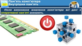 8
Пам'ять комп'ютера
Внутрішня пам'ятьРозділ 1
§ 2.1
Після вимкнення живлення комп'ютера всі дані з
оперативної пам'яті зникають.
 
