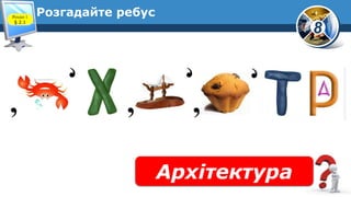 8
Розгадайте ребус
Архітектура
Розділ 1
§ 2.1
 