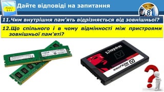 8
Дайте відповіді на запитанняРозділ 1
§ 2.1
11.Чим внутрішня пам'ять відрізняється від зовнішньої?
12.Що спільного і в чому відмінності між пристроями
зовнішньої пам'яті?
 