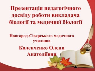 Презентація педагогічного
досвіду роботи викладача
біології та медичної біології
Новгород-Сіверського медичного
училища
Ко...