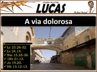 A via dolorosa
 Lc 23.26-32.
 Lv 24.14.
 Nm 15.35-36.
 1Rs 21.13.
 Jo 19.20.
 Hb 13.12-13.
 