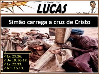 Simão carrega a cruz de Cristo
 Lc 23.26.
 Jo 19.16-17.
 Lc 22.33.
 Rm 16.13.
 
