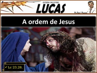 A ordem de Jesus
 Lc 23.28.
 