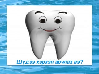 Шүдээ хэрхэн арчлах вэ? Шүдээ хэрхэн арчлах вэ? 
