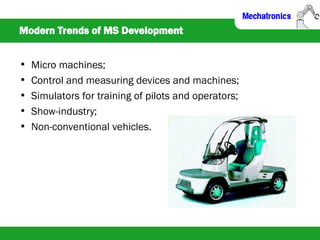 Modern Trends of MS Development
• Micro machines;
• Control and measuring devices and machines;
• Simulators for training of pilots and operators;
• Show-industry;
• Non-conventional vehicles.
 