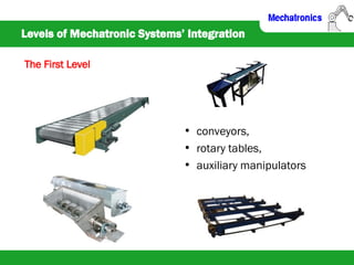 Levels of Mechatronic Systems’ Integration
The First Level
• conveyors,
• rotary tables,
• auxiliary manipulators
 
