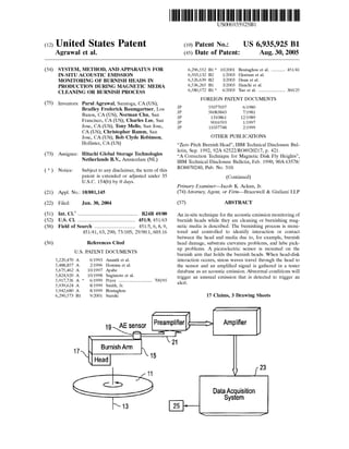 (12) United States Patent
Agrawal et al.
(54) SYSTEM, METHOD, AND APPARATUS FOR
IN-SITU ACOUSTIC EMISSION
MONITORING OF BURNISH HEADS IN
PRODUCTION DURING MAGNETIC MEDIA
CLEANING OR BURNISH PROCESS
(75) Inventors: Parul Agrawal, Saratoga, CA (US);
Bradley Frederick Baumgartner, Los
Banos, CA (US); Norman Chu, San
Francisco, CA (US); Charles Lee, San
Jose, CA (US); Tony Mello, San Jose,
CA (US); Christopher Ramm, San
Jose, CA (US); Bob Clyde Robinson,
Hollister, CA (US)
(73) Assignee: Hitachi Global Storage Technologies
Netherlands B.V., Amsterdam (NL)
( *) Notice: Subject to any disclaimer, the term of this
patent is extended or adjusted under 35
U.S.C. 154(b) by 0 days.
(21) Appl. No.: 10/881,145
(22) Filed: Jun.30,2004
(51) Int. CI? ............................................... B24B 49/00
(52) U.S. Cl. ............................................. 451/8; 451/63
(58) Field of Search ................................ 451!5, 6, 8, 9,
451!41, 63, 290; 73/105; 29/90.1, 603.16
(56) References Cited
U.S. PATENT DOCUMENTS
5,220,470 A
5,488,857 A
5,675,462 A
5,824,920 A
5,917,726 A *
5,939,624 A
5,942,680 A
6,290,573 B1
17
6/1993 Ananth et a!.
2/1996 Homma et a!.
10/1997 Ayabe
10/1998 Sugimoto et a!.
6/1999 Pryor .......................... 700/95
8/1999 Smith, Jr.
8/1999 Boutaghou
9/2001 Suzuki
IIIIII 1111111111111111111111111111111111111111111111111111111111111
US006935925Bl
(10) Patent No.: US 6,935,925 Bl
(45) Date of Patent: Aug. 30, 2005
6,296,552 B1 * 10/2001 Boutaghou eta!. ........... 451!41
6,503,132 B2 1!2003 Ekstrum et a!.
6,526,639 B2 3/2003 Duan eta!.
6,536,265 B1 3/2003 Hanchi eta!.
6,580,572 B1 * 6/2003 Yao et a!. ..................... 360/25
FOREIGN PATENT DOCUMENTS
JP 55077037 6/1980
JP 56083843 7/1981
JP 1310861 12/1989
JP 9016593 1!1997
JP 11037748 2/1999
OTHER PUBLICATIONS
"Zero Pitch Burnish Head", IBM Technical Disclosure Bul-
letin, Sep. 1992, 92A 62522/R08920217, p. 421.
"A Correction Technique for Magnetic Disk Fly Heights",
IBM Technical Disclosure Bulletin, Feb. 1990, 90A 63578/
R08870240, Pub. No. 310.
(Continued)
Primary Examiner-Jacob K. Ackun, Jr.
(74) Attorney, Agent, or Firm-Bracewell & Giuliani LLP
(57) ABSTRACT
An in-situ technique for the acoustic emission monitoring of
burnish heads while they are cleaning or burnishing mag-
netic media is described. The burnishing process is moni-
tored and controlled to identify interaction or contact
between the head and media due to, for example, burnish
head damage, substrate curvature problems, and lube pick-
up problems. A piezoelectric sensor is mounted on the
burnish arm that holds the burnish heads. When head-disk
interaction occurs, stress waves travel through the head to
the sensor and an amplified signal is gathered in a tester
database as an acoustic emission. Abnormal conditions will
trigger an unusual emission that is detected to trigger an
alert.
17 Claims, 3 Drawing Sheets
Amplifier
Data Acquisition
System
23
 