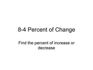 8-4 Percent of Change Find the percent of increase or decrease 