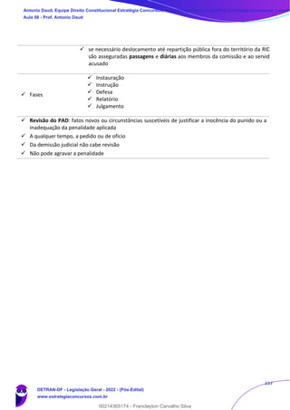 157
✓ se necessário deslocamento até repartição pública fora do território da RIDE,
são asseguradas passagens e diárias aos membros da comissão e ao servidor
acusado
✓ Fases
✓ Instauração
✓ Instrução
✓ Defesa
✓ Relatório
✓ Julgamento
✓ Revisão do PAD: fatos novos ou circunstâncias suscetíveis de justificar a inocência do punido ou a
inadequação da penalidade aplicada
✓ A qualquer tempo, a pedido ou de ofício
✓ Da demissão judicial não cabe revisão
✓ Não pode agravar a penalidade
Antonio Daud, Equipe Direito Constitucional Estratégia Concursos, Equipe Legislação Específica Estratégia Concursos, Leandr
Aula 08 - Prof. Antonio Daud
DETRAN-DF - Legislação Geral - 2022 - (Pós-Edital)
www.estrategiaconcursos.com.br
102078
00214365174 - Franclayton Carvalho Silva
 