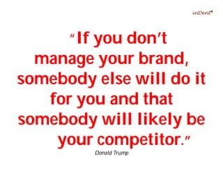 “If you don’t
manage your brand,
somebody else will do it
for you and that
somebody will likely be
your competitor.”
Donald Trump
 
