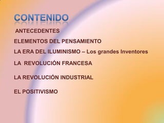 ANTECEDENTES
ELEMENTOS DEL PENSAMIENTO
LA ERA DEL ILUMINISMO – Los grandes Inventores

LA REVOLUCIÓN FRANCESA

LA REVOLUCIÓN INDUSTRIAL

EL POSITIVISMO
 
