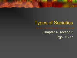 Types of Societies
Chapter 4, section 3
Pgs. 73-77
 