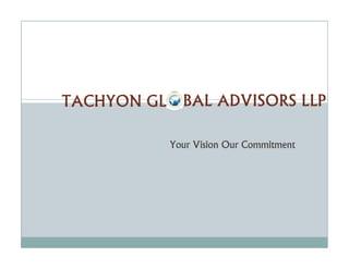 TACHYON GL BAL ADVISORS LLP
Your Vision Our Commitment
 