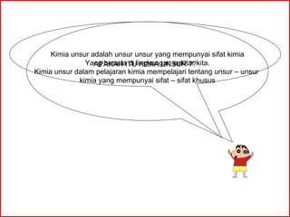 APAKAH ITU KIMIA UNSUR ?? Kimia unsur adalah unsur unsur yang mempunyai sifat kimia Yang berada di lingkungan sekitar kita. Kimia unsur dalam pelajaran kimia mempelajari tentang unsur – unsur  kimia yang mempunyai sifat – sifat khusus 