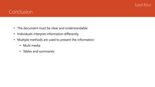 Conclusion
Syed Rizvi
• The document must be clear and understandable
• Individuals interpret information differently
• Multiple methods are used to present the information
• Multi media
• Tables and summaries
 