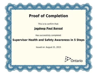 Proof of Completion
This is to confirm that:
Jagdeep Paul Bansal
Has successfully completed:
Supervisor Health and Safety Awareness in 5 Steps
Issued on: August 21, 2015
 