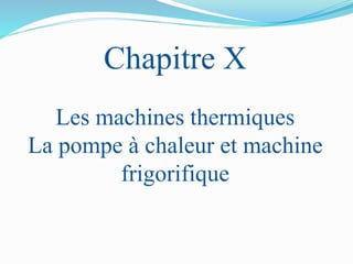 Chapitre X
Les machines thermiques
La pompe à chaleur et machine
frigorifique
 