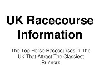 UK Racecourse
Information
The Top Horse Racecourses in The
UK That Attract The Classiest
Runners
 
