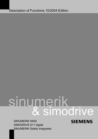 Description of Functions 10/2004 Edition
sinumerik
& simodrive
SINUMERIK 840D
SIMODRIVE 611 digital
SINUMERIK Safety Integrated
 