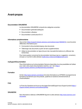 Avant-propos
Documentation SINUMERIK
La documentation SINUMERIK comporte les catégories suivantes :
● Documentation générale/catalogues
● Documentation utilisateur
● Documentation constructeur/S.A.V.
Informations complémentaires
Sous ce lien (https://support.industry.siemens.com/cs/de/en/view/108464614), vous trouverez
différentes informations pour :
● Commander la documentation/aperçu des documents
● Télécharger des documents à partir de liens supplémentaires
● Utiliser la documentation en ligne (trouver des manuels/informations et y effectuer des
recherches)
Pour toute question concernant la documentation technique (par ex. suggestion, correction),
envoyez un courriel à cette adresse (mailto:docu.motioncontrol@siemens.com).
mySupport/Documentation
Plus d'informations sur la documentation Siemens disponible et sur les possibilités de l'utiliser
pour créer votre propre documentation machine, voir : lien (https://
support.industry.siemens.com/My/ww/fr/documentation).
Formation
Ce lien (http://www.siemens.com/sitrain) livre des informations sur SITRAIN, le programme de
formations de Siemens pour les produits, systèmes et solutions d'entraînements et
d'automatisation.
FAQ
La Foire Aux Questions se trouve sur les pages Service&Support sous Support produit (https://
support.industry.siemens.com/cs/de/en/ps/faq).
SINUMERIK
Des informations relatives à SINUMERIK figurent à cette adresse (http://www.siemens.com/
sinumerik).
Fraisage
Manuel d'utilisation, 06/2019, A5E44903512D AB 3
 