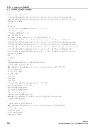 G95 FZ=0.018 S12000 M3 M8
POCHE4(50,-10,1,12,30,85,135,5,0,0,0.018,0.01,0,21,40,9,15,2,1,0,1,2,10100,111,111)
MCALL POCHE4(50,-10,1,4,16,0,0,5,0,0,0.018,0.018,0,11,40,9,15,0,2,0,1,2,10100,111,111)
REPEATB POS_1 ;#SM
MCALL
G0 Z200 M9
;****************Changement d'outil****************
;Chanfreiner un contour
T=FORET_A_CENTRER10 D1 M6
G94 F500 S8000 M3 M8
CYCLE62(,2,E_LAB_A_PARTIE_4_ILOT,E_LAB_E_PARTIE_4_ILOT)
CYCLE72(,100,0,1,20,2,0.5,0.5,500,100,305,41,1,0,0.1,1,0,0,0.3,2,101,1011,101)
POCHE3(50,0,1,4,70,40,10,90,60,15,4,0,0,500,0.2,0,25,40,8,3,15,2,1,0,0.3,2,11100,11,111)
POCHE3(50,-4,1,2,35,20,6,90,60,15,2,0,0,500,0.2,0,35,40,8,3,15,10,2,0,0.3,2,11100,11,111)
SLOT2(50,0,1,,3,1,180,10,85,135,40,180,90,0.01,500,3,0,0,2005,0,0,0,,0,0.3,2,100,1001,101)
POCHE4(50,-10,1,12,30,85,135,5,0,0,500,0.01,0,15,40,9,15,0,2,0,0.3,2,10100,111,111)
MCALL POCHE4(50,-10,1,4,16,0,0,5,0,0,500,0.025,0,15,40,9,15,0,2,0,0.3,4,10100,111,111)
REPEATB POS_1 ;#SM
MCALL
G0 Z200 M9
M30
;*******************Contours********************
E_LAB_A_PARTIE_4_POCHE: ;#SM Z:5
;#7__DlgK Début de définition du contour - Ne pas changer !;*GP*;*RO*;*HD*
G17 G90 DIAMOF;*GP*
G0 X-10 Y-10 ;*GP*
G1 X190 ;*GP*
Y190 ;*GP*
X-10 ;*GP*
Y-10 ;*GP*
;CON,0,0.0000,4,4,MST:0,0,AX:X,Y,I,J;*GP*;*RO*;*HD*
;S,EX:-10,EY:-10;*GP*;*RO*;*HD*
;LR,EX:190;*GP*;*RO*;*HD*
;LU,EY:190;*GP*;*RO*;*HD*
;LL,EX:-10;*GP*;*RO*;*HD*
;LA,EX:-10,EY:-10;*GP*;*RO*;*HD*
;#End Fin de définition du contour - Ne pas changer !;*GP*;*RO*;*HD*
E_LAB_E_PARTIE_4_POCHE:
;
E_LAB_A_PARTIE_4_ILOT: ;#SM Z:2
;#7__DlgK Début de définition du contour - Ne pas changer !;*GP*;*RO*;*HD*
G17 G90 DIAMOF;*GP*
G0 X90 Y25 ;*GP*
G1 X25 CHR=15 ;*GP*
Y115 RND=20 ;*GP*
Créer un programme ShopMill
9.18 Exemple d'usinage standard
Fraisage
380 Manuel d'utilisation, 06/2019, A5E44903512D AB
 