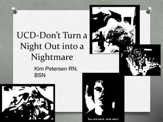 UCD-Don’t Turn a
Night Out into a
Nightmare
Kim Petersen RN,
BSN
 