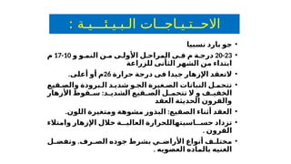 : ‫الـبـيـئـــيـة‬ ‫االحــتـيـاجــات‬
•
‫نسبيا‬ ‫بارد‬ ‫جو‬
•
20-23
‫و‬ ‫النم‬ ‫ن‬ ‫م‬ ‫ى‬ ‫األول‬ ‫ل‬ ‫المراح‬ ‫ى‬ ‫ف‬ ‫م‬ ‫ة‬ ‫درج‬
‫و‬
10
-
17
‫م‬
‫للزراعة‬ ‫الثأنى‬ ‫الشهر‬ ‫من‬ ‫ابتداء‬
•
‫حرارة‬ ‫درجة‬ ‫فى‬ ‫جيدا‬ ‫اإلزهار‬ ‫التعقد‬
26
.‫أعلى‬ ‫أو‬ ‫م‬
•
‫و‬ ‫الج‬ ‫غيرة‬ ‫الص‬ ‫النباتات‬ ‫ل‬ ‫تتحم‬
‫د‬ ‫شدي‬
‫قيع‬ ‫والص‬ ‫برودة‬ ‫ال‬
‫ف‬ ‫الخفي‬
‫و‬
‫الشدي‬ ‫قيع‬ ‫الص‬ ‫ل‬ ‫تتحم‬ ‫ال‬
:
‫األزهار‬ ‫قوط‬ ‫س‬ ‫د‬
‫العقد‬ ‫الحديثة‬ ‫والقرون‬
•
. :
‫اللون‬ ‫ومتغيرة‬ ‫مشوهة‬ ‫البذور‬ ‫الصقيع‬ ‫أثناء‬ ‫العقد‬
•
‫اسي‬ ‫حس‬ ‫تزداد‬
‫تها‬
‫وامتالء‬ ‫اإلزهار‬ ‫خالل‬ ‫ة‬ ‫العالي‬ ‫للحرارة‬
. ‫القرون‬
•
‫ف‬ ‫مختل‬
.‫رف‬ ‫الص‬ ‫جوده‬ ‫بشرط‬ ‫ي‬ ‫األراض‬ ‫أنواع‬
‫و‬
‫ل‬ ‫تفض‬
. ‫العضويه‬ ‫بالماده‬ ‫الغنيه‬
 