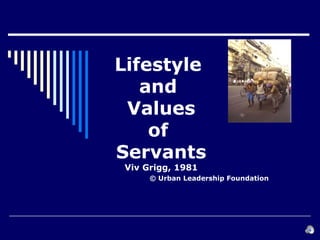 Lifestyle
and
Values
of
Servants
Viv Grigg, 1981
© Urban Leadership Foundation
 