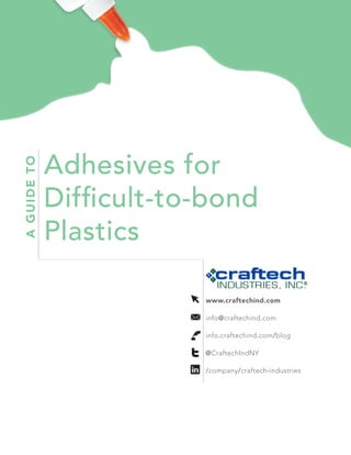 www.craftechind.com(800)833-5130
1
Adhesives for
Difficult-to-bond
Plastics
AGUIDETO
@CraftechIndNY
/company/craftech-industries
info@craftechind.com
www.craftechind.com
info.craftechind.com/blog
 