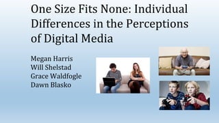 One Size Fits None: Individual
Differences in the Perceptions
of Digital Media
Megan Harris
Will Shelstad
Grace Waldfogle
Dawn Blasko
 