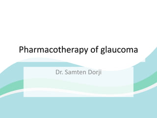 Pharmacotherapy of glaucoma
Dr. Samten Dorji
 