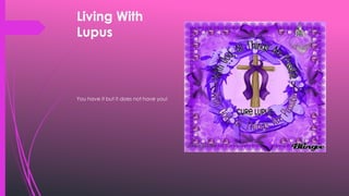 Living With
Lupus
You have it but it does not have you!
 
