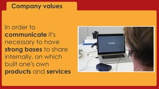 Company values
In order to
communicate it's
necessary to have
strong bases to share
internally, on which
built one's own
products and services
 