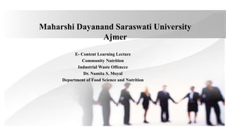 Maharshi Dayanand Saraswati University
Ajmer
E- Content Learning Lecture
Community Nutrition
Industrial Waste Offencce
Dr. Namita S. Moyal
Department of Food Science and Nutrition
 