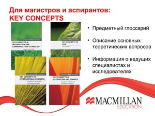 Для магистров и аспирантов:
KEY CONCEPTS
• Предметный глоссарий
• Описание основных
теоретических вопросов
• Информация о ведущих
специалистах и
исследователях
 