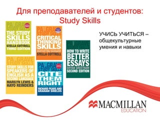 Для преподавателей и студентов:
Study Skills
УЧИСЬ УЧИТЬСЯ –
общекультурные
умения и навыки
 