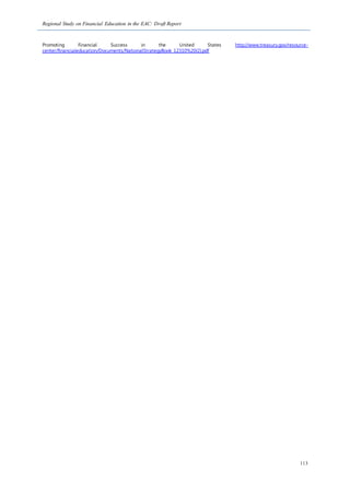 Regional Study on Financial Education in the EAC: Draft Report
113
Promoting Financial Success in the United States http://www.treasury.gov/resource-
center/financialeducation/Documents/NationalStrategyBook_12310%20(2).pdf
 