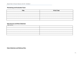 Regional Study on Financial Education in the EAC: Draft Report
133
Monitoring and Evaluation Team
Title M & E Task
Data Sources and Data Collection
Data Sources
Data Collection and Delivery Plan
 