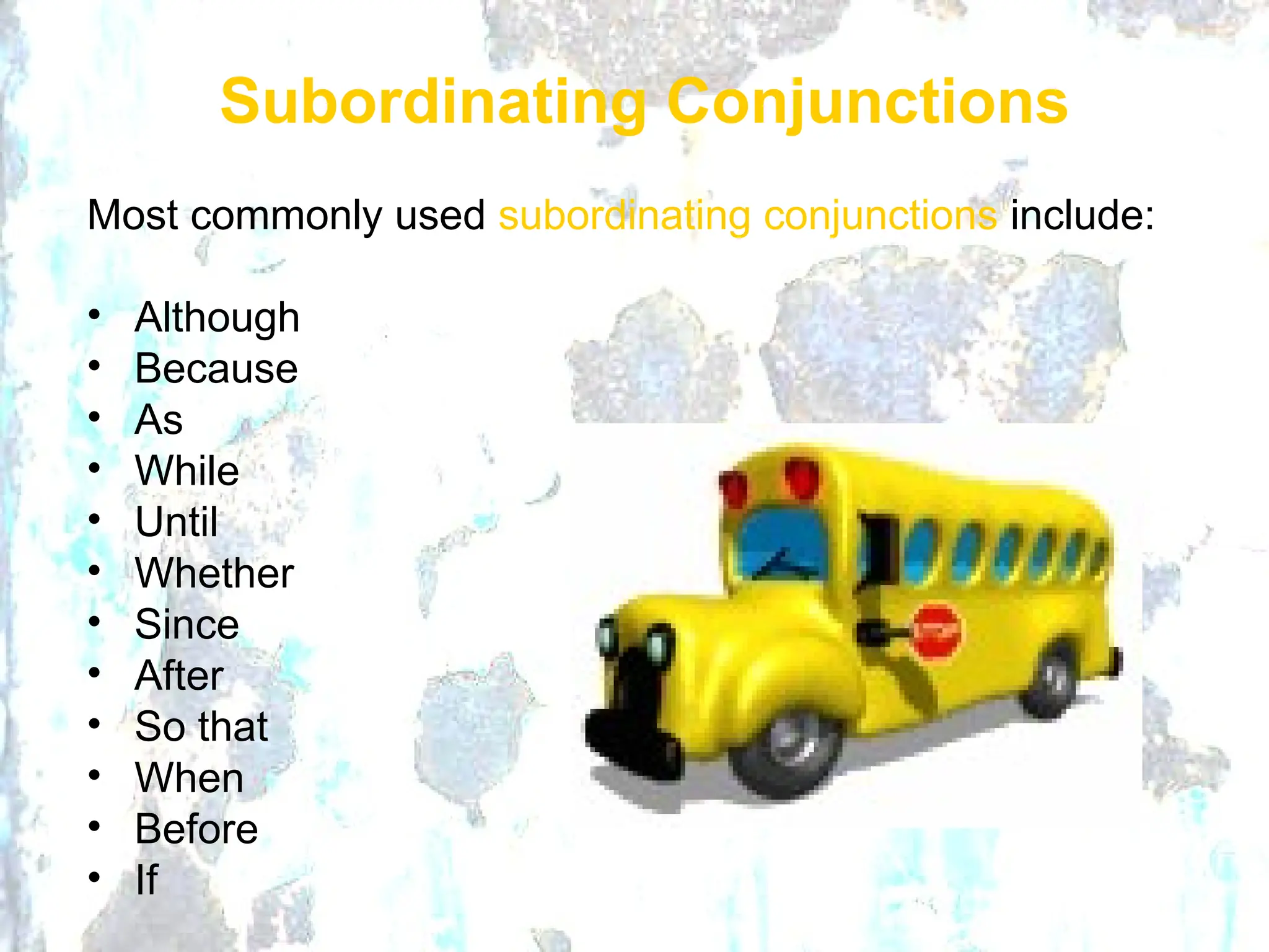 Most commonly used subordinating conjunctions include:
• Although
• Because
• As
• While
• Until
• Whether
• Since
• After
• So that
• When
• Before
• If
Subordinating Conjunctions
 