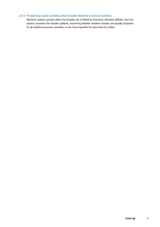 21
2.4.2 Positioning cluster activities within broader Maritime economic activities
Maritime clusters operate within the broader set of Maritime Economic Activities (MEAs), and this
section considers the broader patterns, examining whether maritime clusters are equally important
for all maritime economic activities, or are more important for some than for others.
 