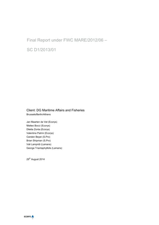 Final Report under FWC MARE/2012/06 –
SC D1/2013/01
Client: DG Maritime Affairs and Fisheries
Brussels/Berlin/Athens
Jan Maarten de Vet (Ecorys)
Matteo Bocci (Ecorys)
Diletta Zonta (Ecorys)
Valentina Patrini (Ecorys)
Carsten Beyer (S.Pro)
Brian Shipman (S.Pro)
Vali Lampridi (Lamans)
George Triantaphyllidis (Lamans)
29
th
August 2014
 