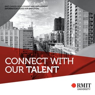 RMIT CAREER DEVELOPMENT AND EMPLOYMENT
INFORMATION GUIDE FOR EMPLOYERS
CONNECT WITH
OUR TALENT
 