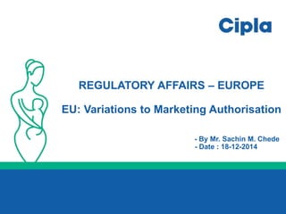 REGULATORY AFFAIRS – EUROPE
EU: Variations to Marketing Authorisation
- By Mr. Sachin M. Chede
- Date : 18-12-2014
 
