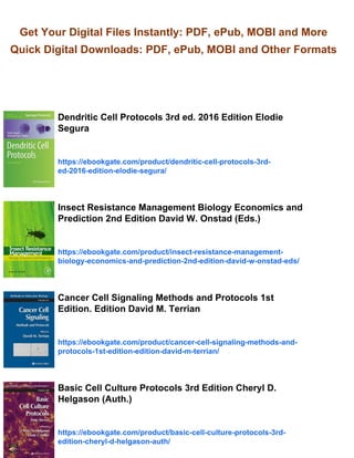 Get Your Digital Files Instantly: PDF, ePub, MOBI and More
Quick Digital Downloads: PDF, ePub, MOBI and Other Formats
Dendritic Cell Protocols 3rd ed. 2016 Edition Elodie
Segura
https://ebookgate.com/product/dendritic-cell-protocols-3rd-
ed-2016-edition-elodie-segura/
Insect Resistance Management Biology Economics and
Prediction 2nd Edition David W. Onstad (Eds.)
https://ebookgate.com/product/insect-resistance-management-
biology-economics-and-prediction-2nd-edition-david-w-onstad-eds/
Cancer Cell Signaling Methods and Protocols 1st
Edition. Edition David M. Terrian
https://ebookgate.com/product/cancer-cell-signaling-methods-and-
protocols-1st-edition-edition-david-m-terrian/
Basic Cell Culture Protocols 3rd Edition Cheryl D.
Helgason (Auth.)
https://ebookgate.com/product/basic-cell-culture-protocols-3rd-
edition-cheryl-d-helgason-auth/
 