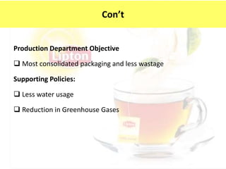 Production Department Objective
 Most consolidated packaging and less wastage
Supporting Policies:
 Less water usage
 Reduction in Greenhouse Gases
Con’t
 